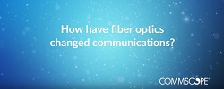 How Has Fiber Optics Made the World of Communications Better?